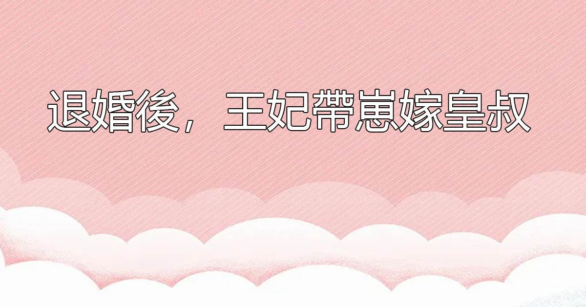 退婚後，王妃帶崽嫁皇叔