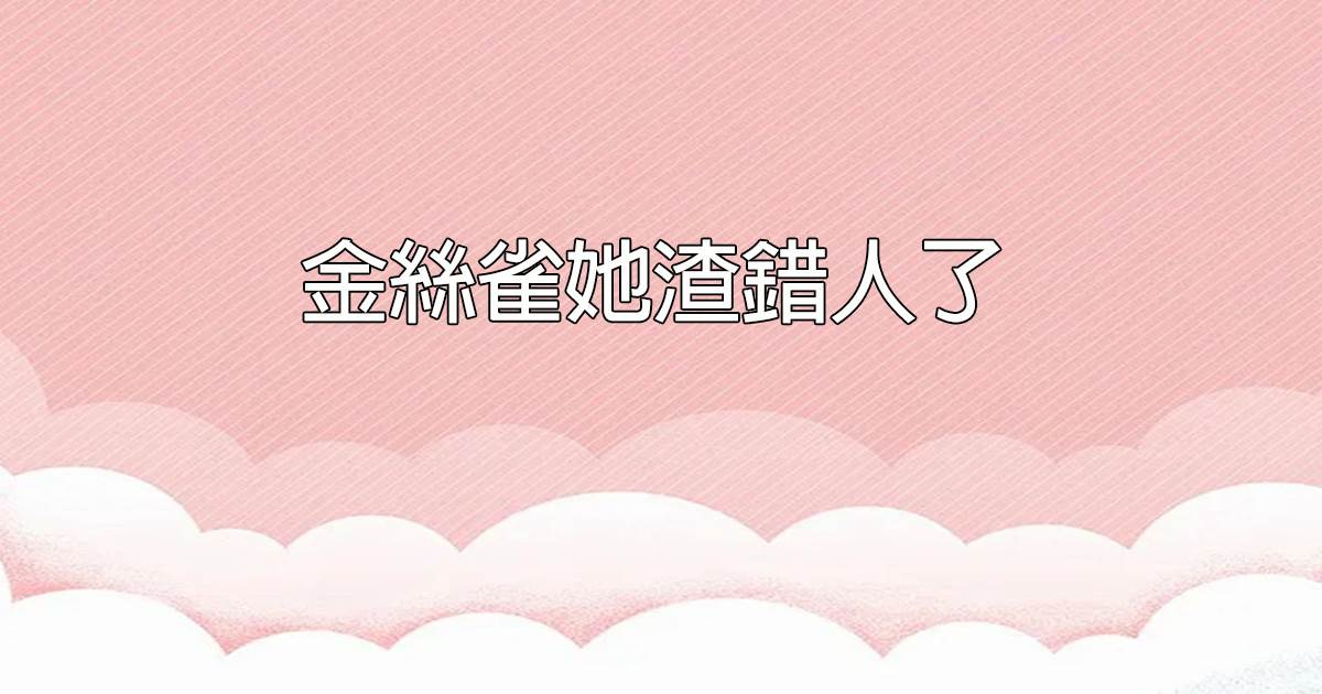 金絲雀她渣錯人了