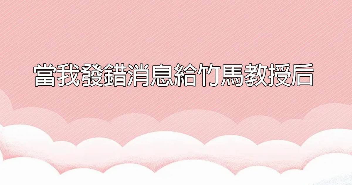 當我發錯消息給竹馬教授後