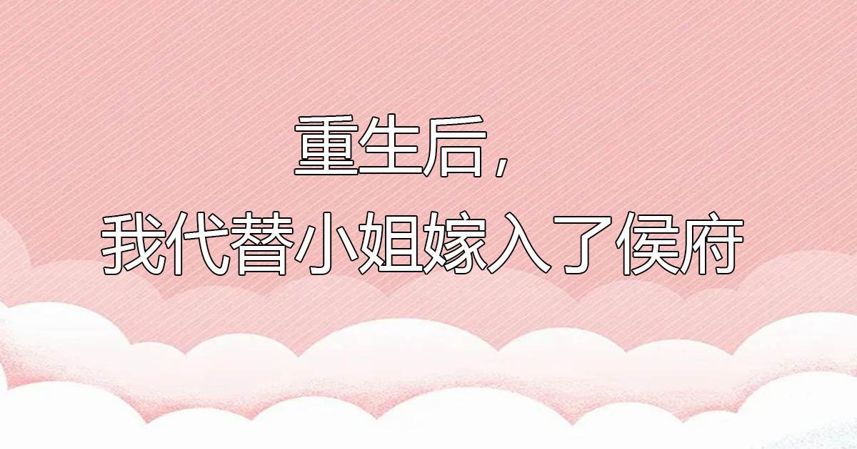 重生後，我代替小姐嫁入了侯府