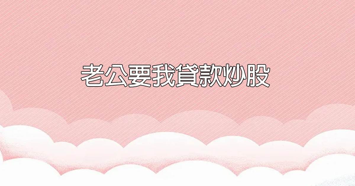 老公要我貸款炒股