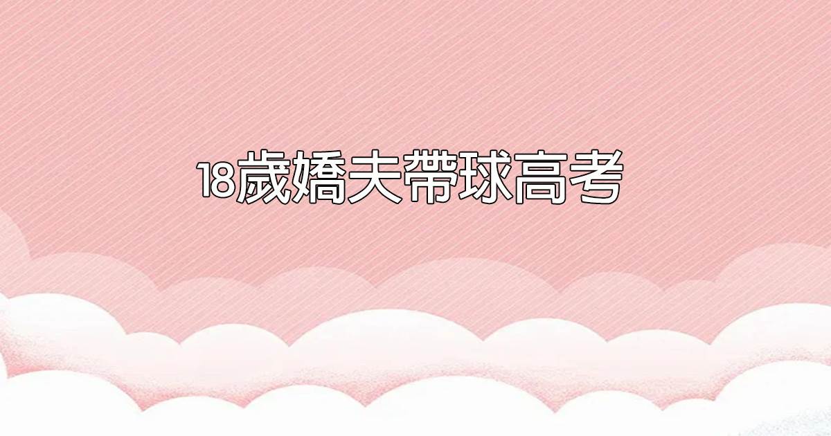 18嵗嬌夫帶球高考