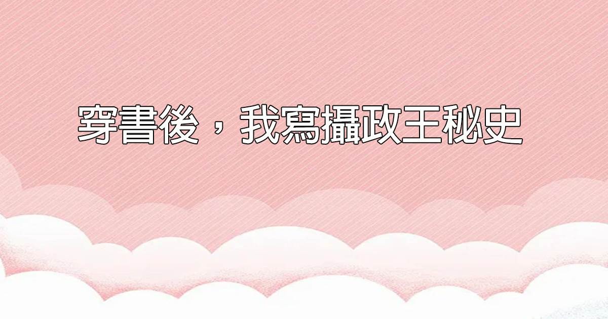 穿書後，我寫攝政王秘史