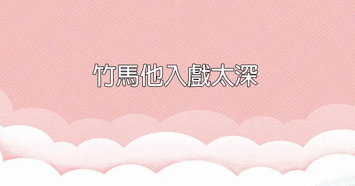 竹馬他入戲太深