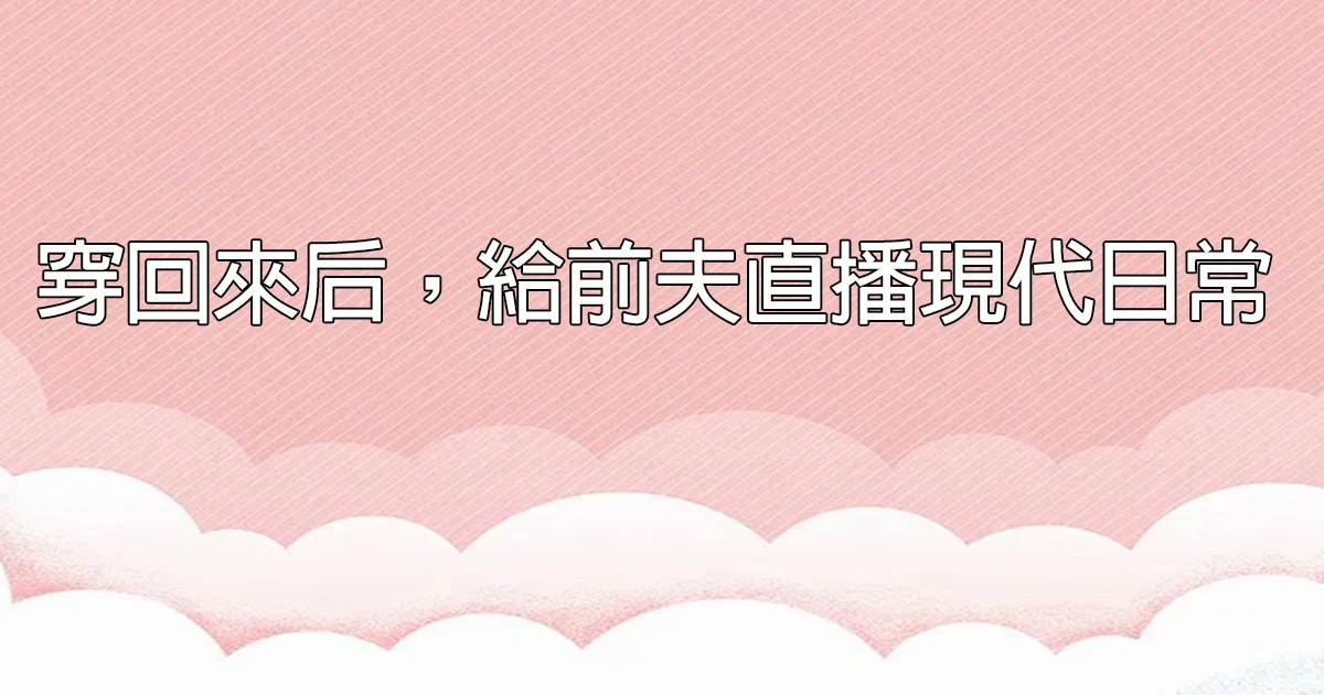 穿回來後，給前夫直播現代日常