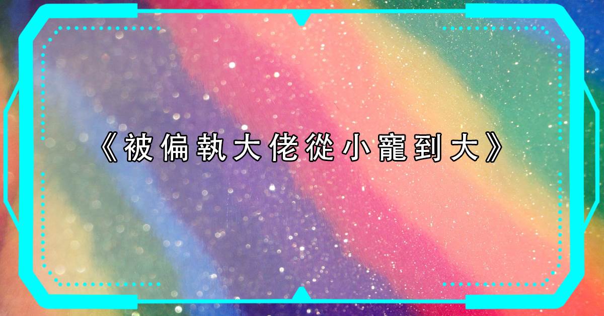 被偏執大佬從小寵到大
