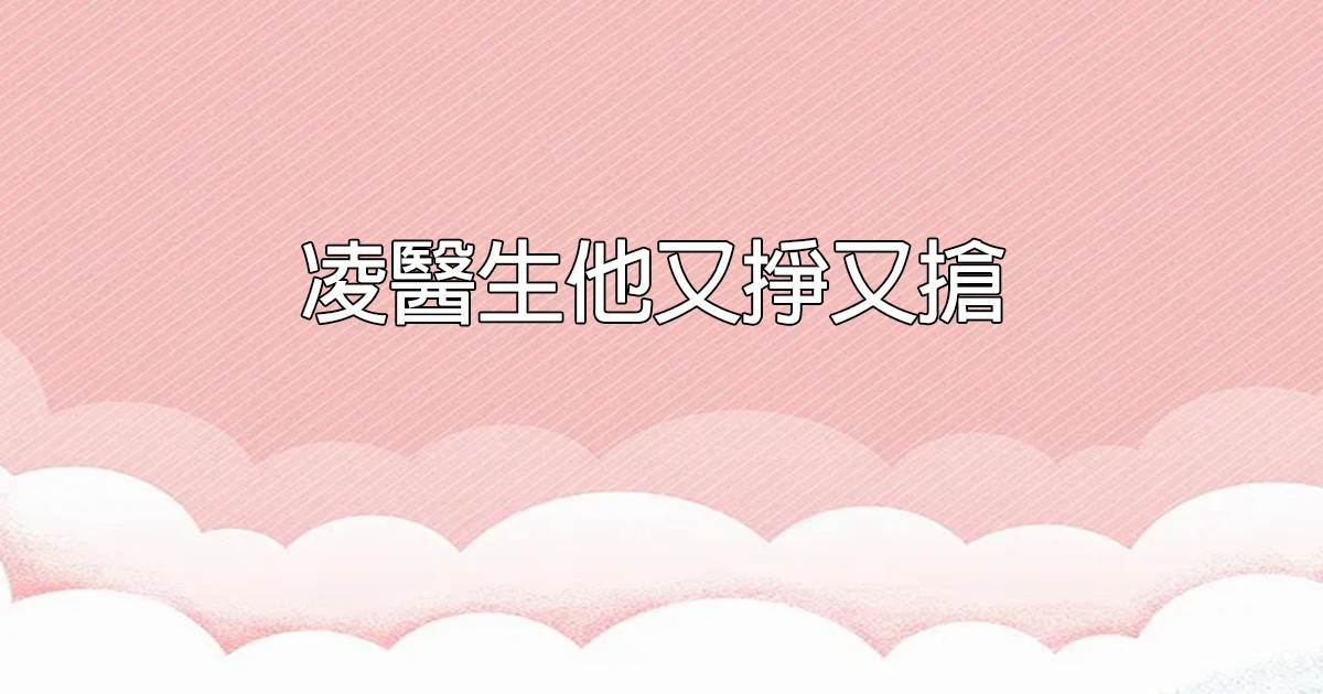 淩毉生他又掙又搶